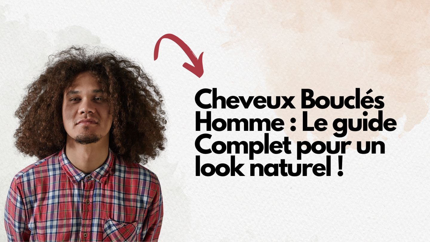 Comment avoir les cheveux bouclés homme ? Guide Complet